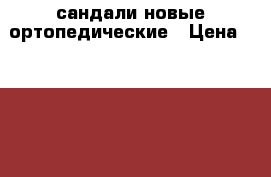 сандали новые ортопедические › Цена ­ 2 000 - Омская обл. Дети и материнство » Детская одежда и обувь   